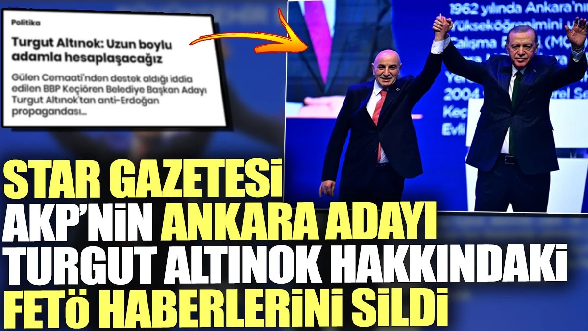 Star Gazetesi AK Parti’nin Ankara adayı Turgut Altınok hakkındaki FETÖ haberlerini sildi