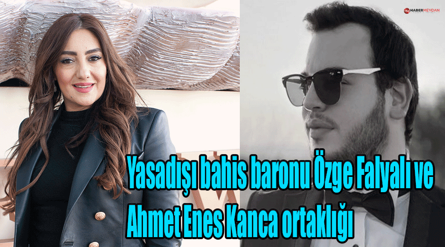 Yasadışı bahis baronu Özge Falyalı ve Ahmet Enes Kanca ortaklığı