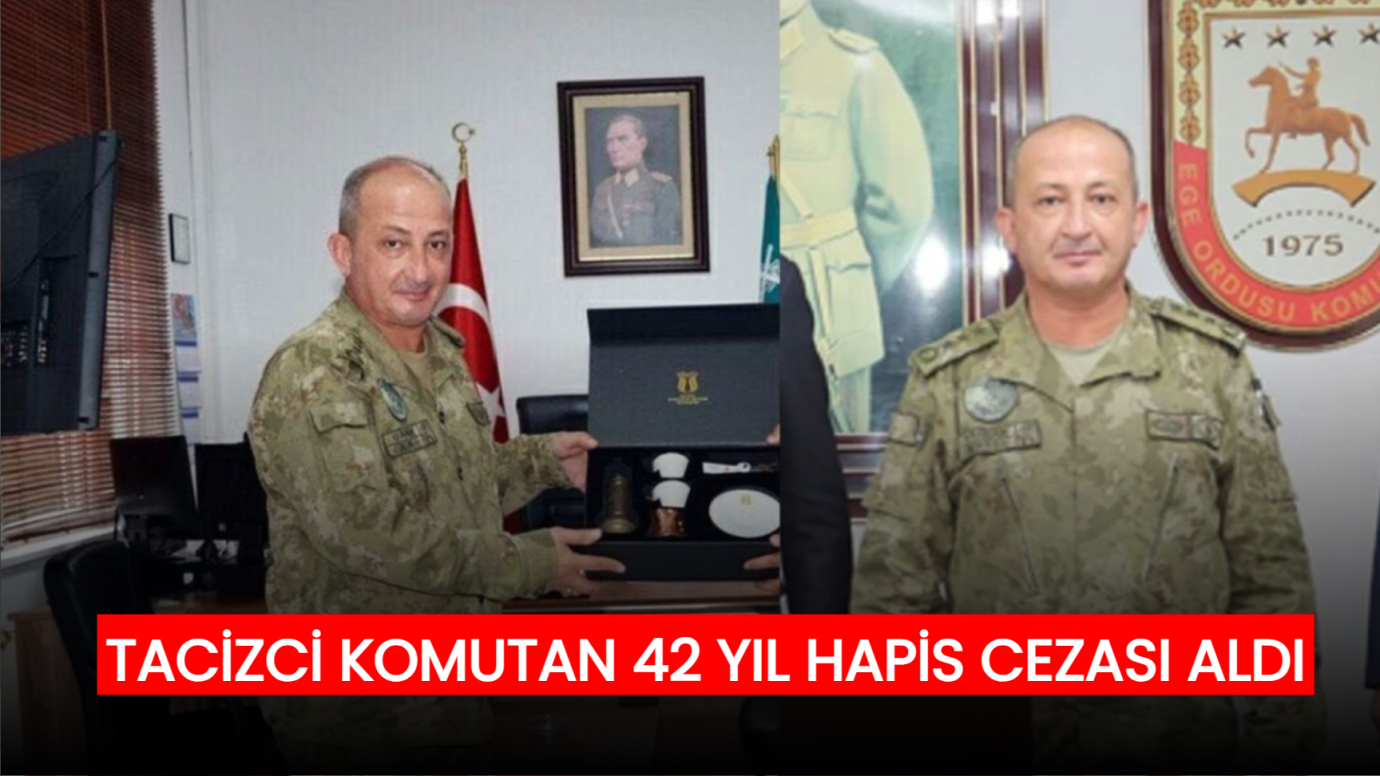 11 askere cinsel saldırıda bulunan garnizon komutanına 42 yıl ceza