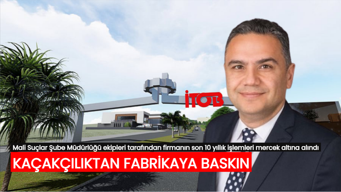 İş insanı Ali Sorgun Özbalcı’ya ait fabrikaya kaçakçılık baskını