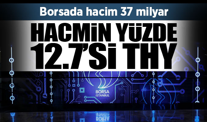 Borsada hacim 37 milyar: Hacmin yüzde 12,7’si THY