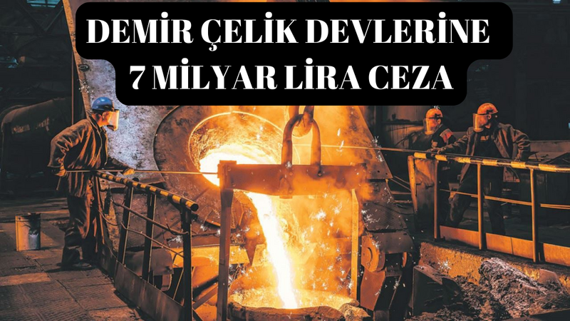 Demir-çelikte 2 firmaya 7 milyar lira ceza: Sırada hangi şirket var?
