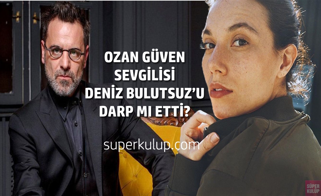 Ozan Güven'in sevgilisi Deniz Bulutsuz'u darp ettiği iddia ...